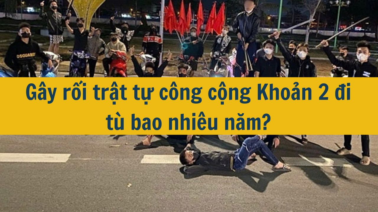 G&acirc;y rối trật tự c&ocirc;ng cộng Khoản 2 đi t&ugrave; bao nhi&ecirc;u năm? (ảnh 1)