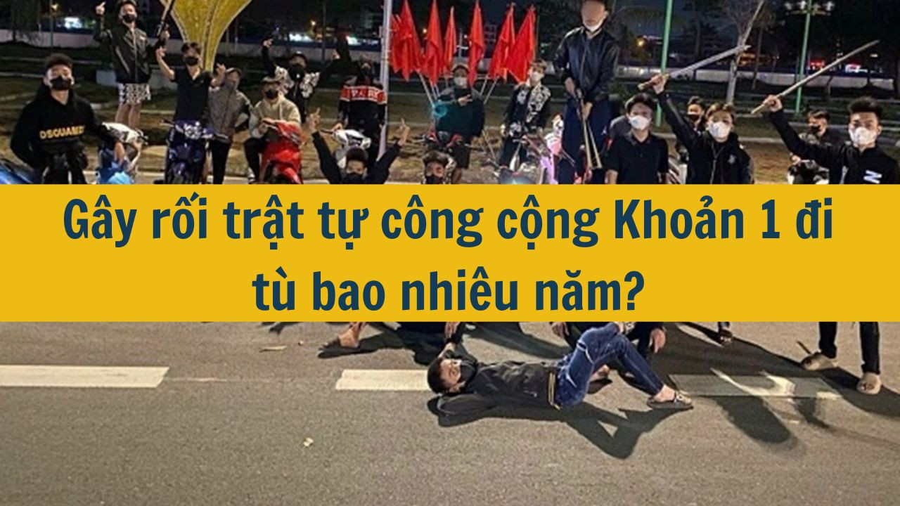 G&acirc;y rối trật tự c&ocirc;ng cộng Khoản 1 đi t&ugrave; bao nhi&ecirc;u năm? (ảnh 1)
