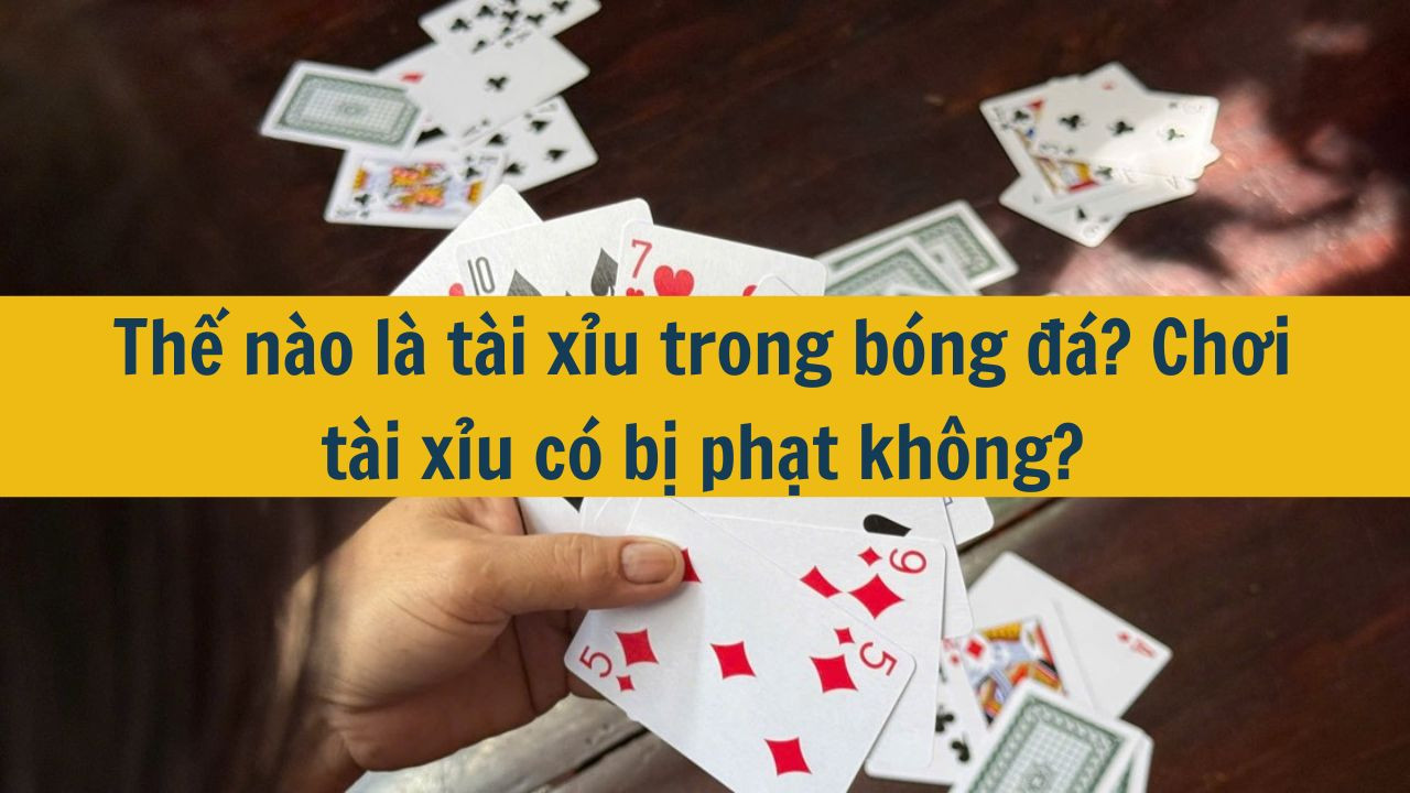 Thế n&agrave;o l&agrave; t&agrave;i xỉu trong b&oacute;ng đ&aacute;? Chơi t&agrave;i xỉu c&oacute; bị phạt kh&ocirc;ng? (ảnh 1)