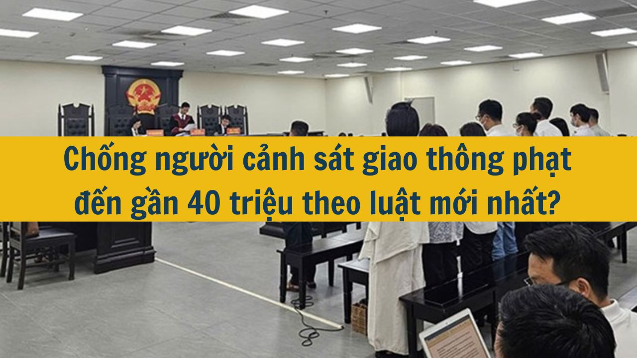 Chống người cảnh s&aacute;t giao th&ocirc;ng phạt đến gần 40 triệu theo luật mới nhất 2025? (ảnh 1)