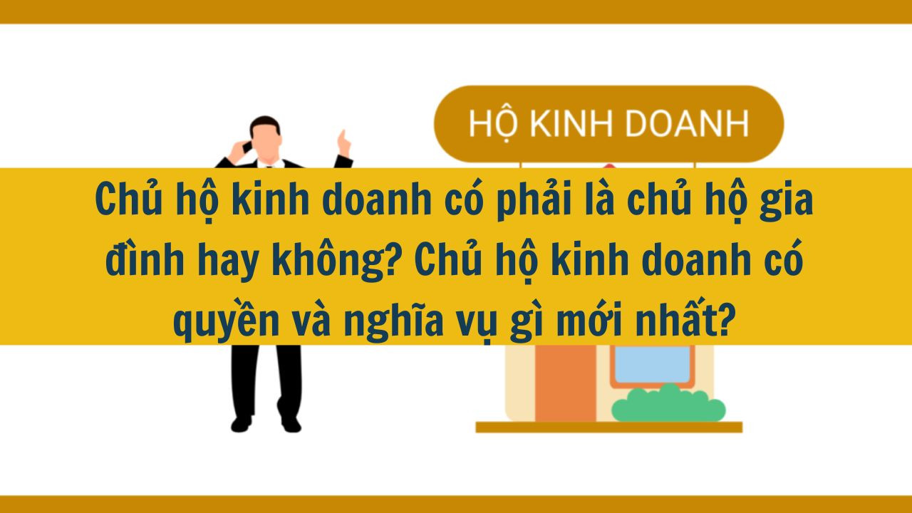 Chủ hộ kinh doanh c&oacute; phải l&agrave; chủ hộ gia đ&igrave;nh hay kh&ocirc;ng? Chủ hộ kinh doanh c&oacute; quyền v&agrave; nghĩa vụ g&igrave; mới nhất 2025? (ảnh 1)