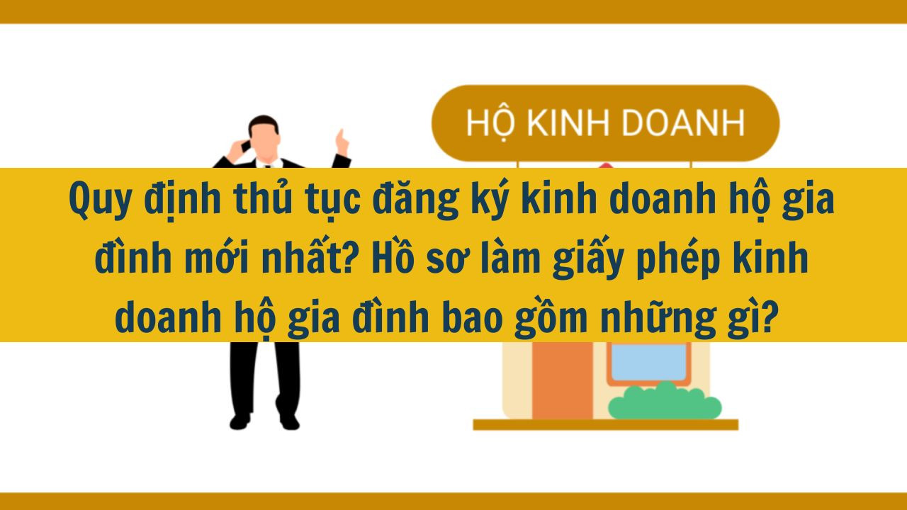 Quy định thủ tục đăng k&yacute; kinh doanh hộ gia đ&igrave;nh mới nhất 2025? Hồ sơ l&agrave;m giấy ph&eacute;p kinh doanh hộ gia đ&igrave;nh bao gồm những g&igrave;?  (ảnh 1)