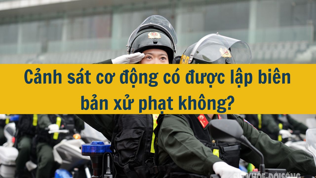 Cảnh s&aacute;t cơ động c&oacute; được lập bi&ecirc;n bản xử phạt kh&ocirc;ng? (ảnh 1)