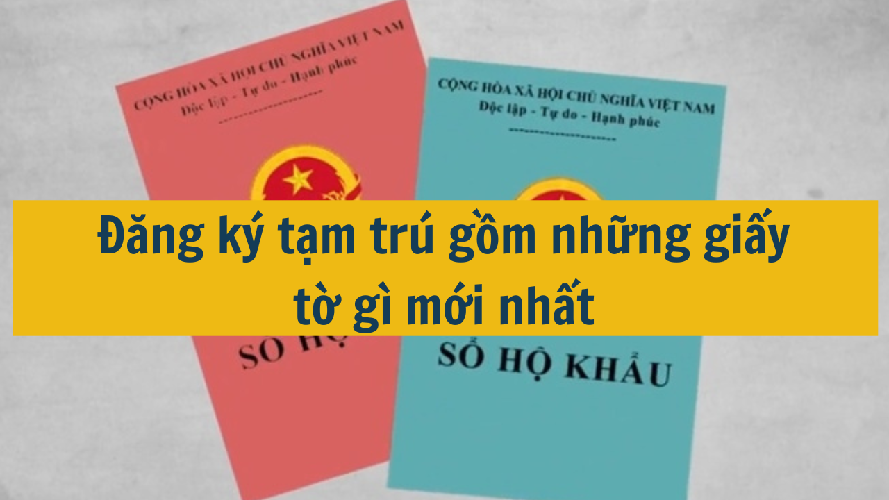 Đăng ký tạm trú gồm những giấy tờ gì mới nhất năm 2025? (ảnh 1)