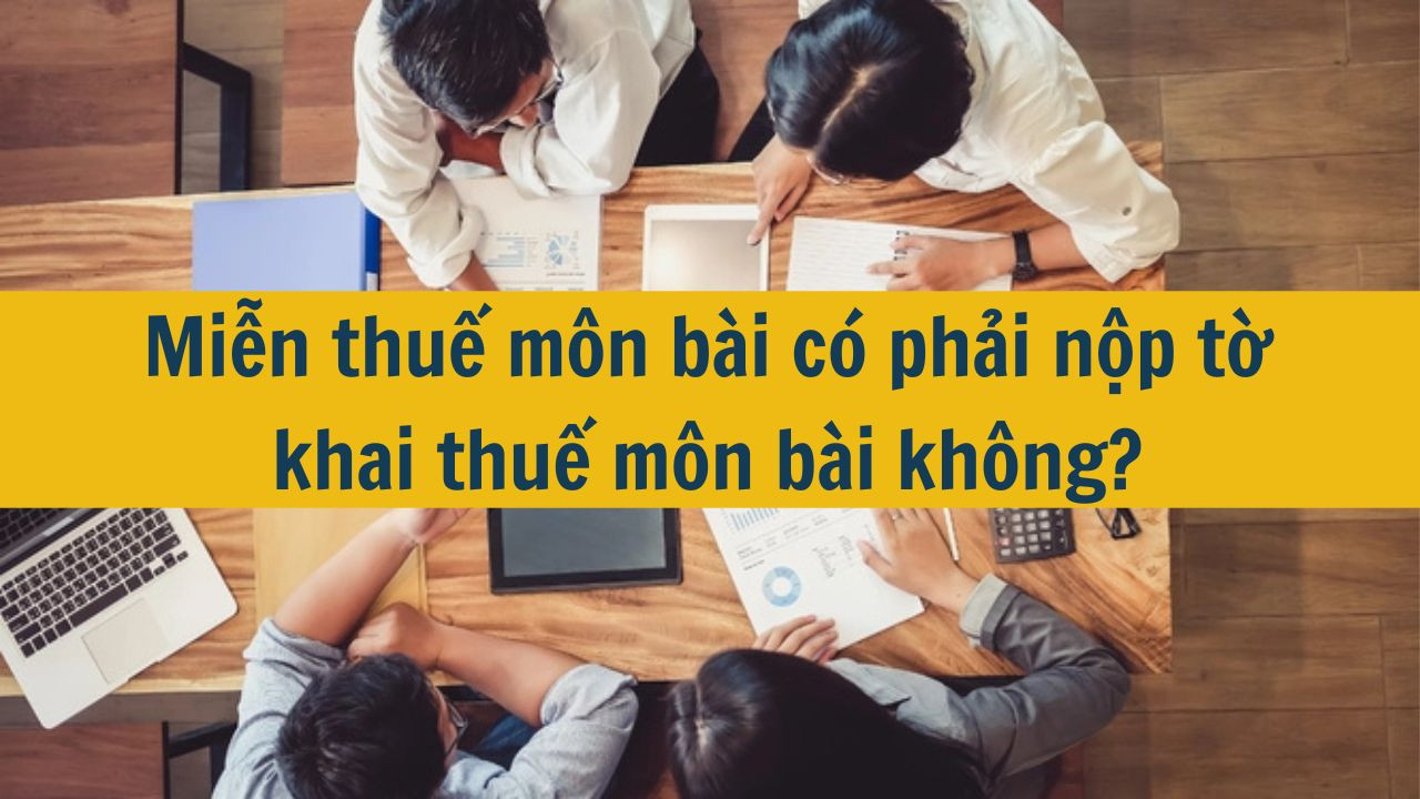Miễn thuế m&ocirc;n b&agrave;i c&oacute; phải nộp tờ khai thuế m&ocirc;n b&agrave;i kh&ocirc;ng? (ảnh 1)