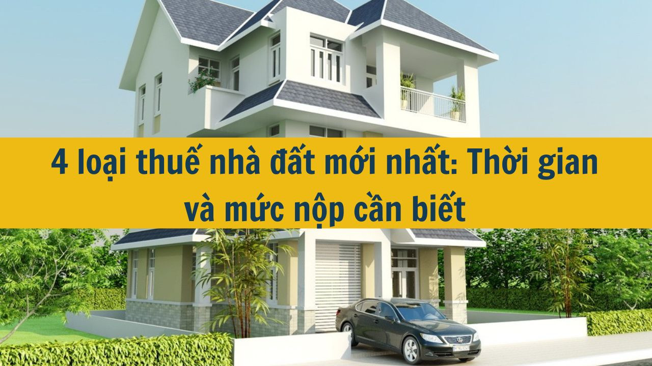 4 loại thuế nhà đất mới nhất 2025: Thời gian và mức nộp cần biết (ảnh 1)