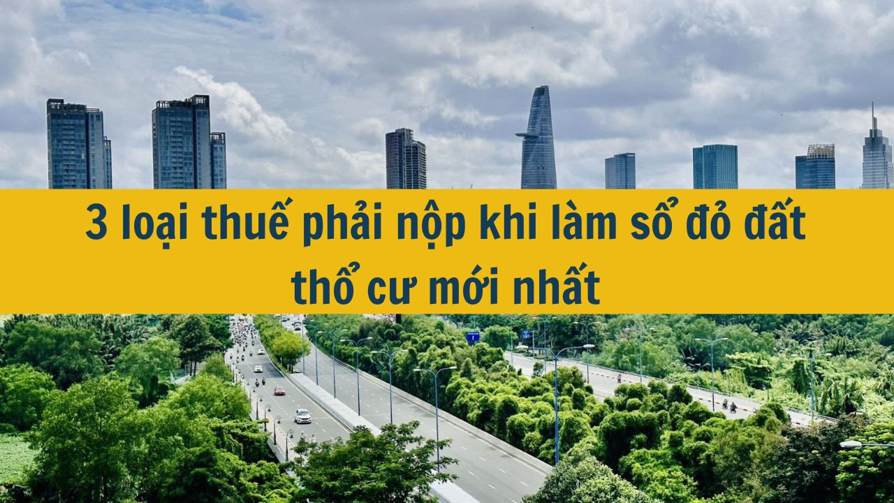 3 loại thuế phải nộp khi làm sổ đỏ đất thổ cư mới nhất 2025? (ảnh 1)