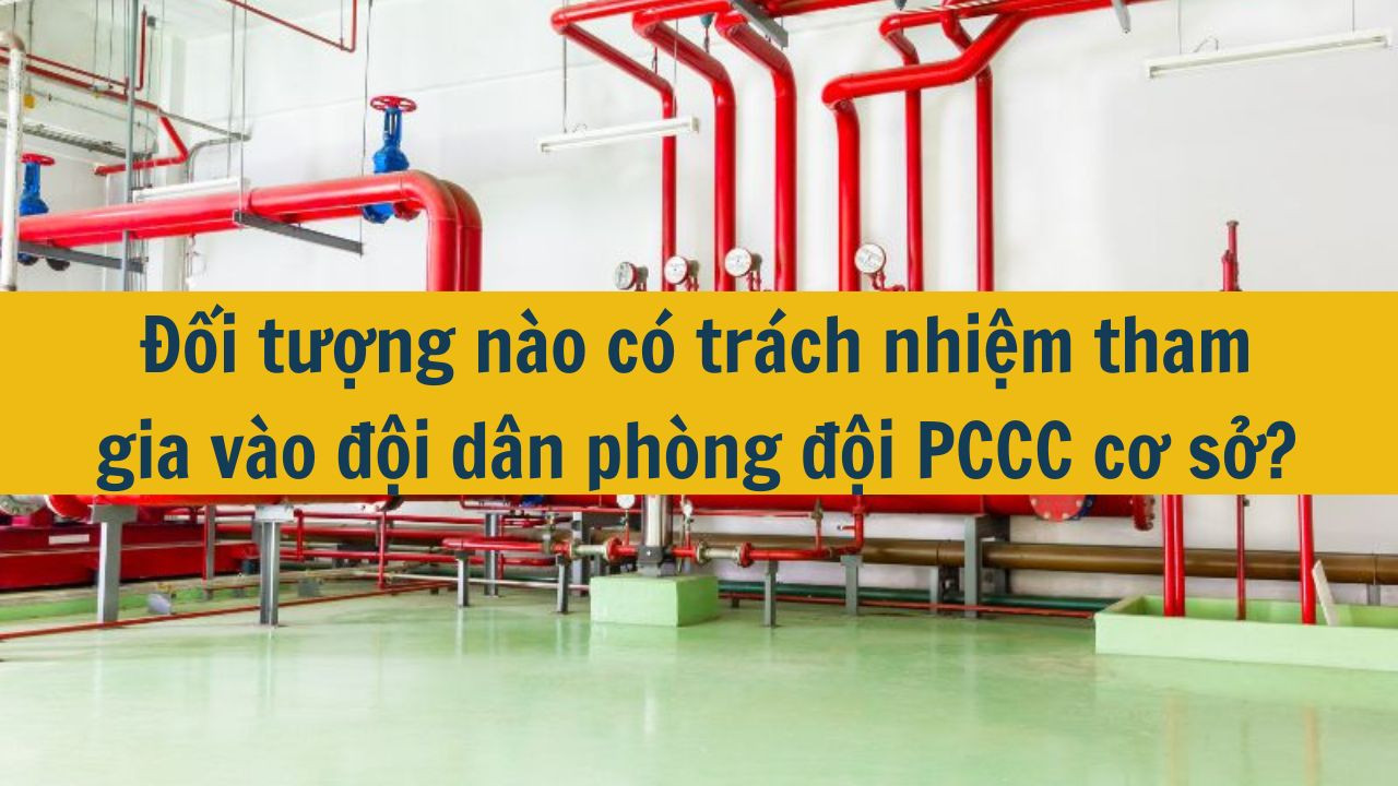 Đối tượng nào có trách nhiệm tham gia vào đội dân phòng đội PCCC cơ sở? (ảnh 1)