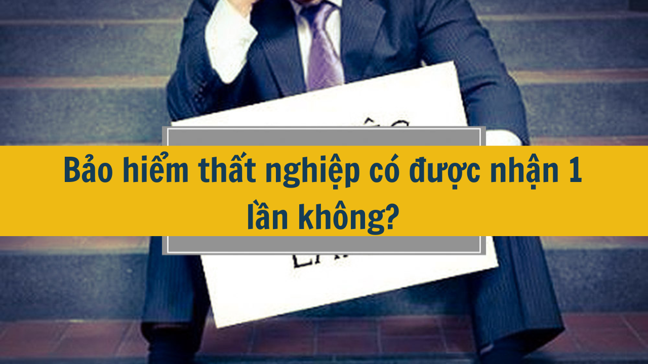 Bảo hiểm thất nghiệp có được nhận 1 lần không?