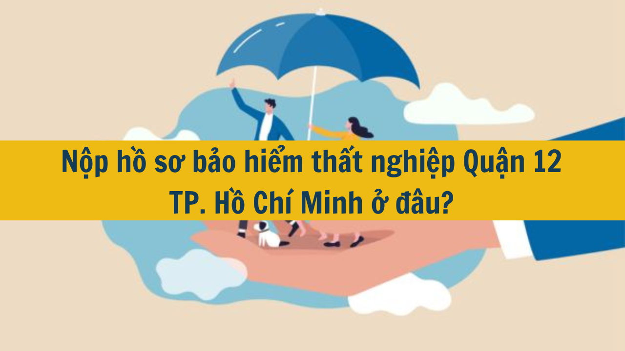 Nộp hồ sơ bảo hiểm thất nghiệp Quận 12 TP. Hồ Chí Minh ở đâu?