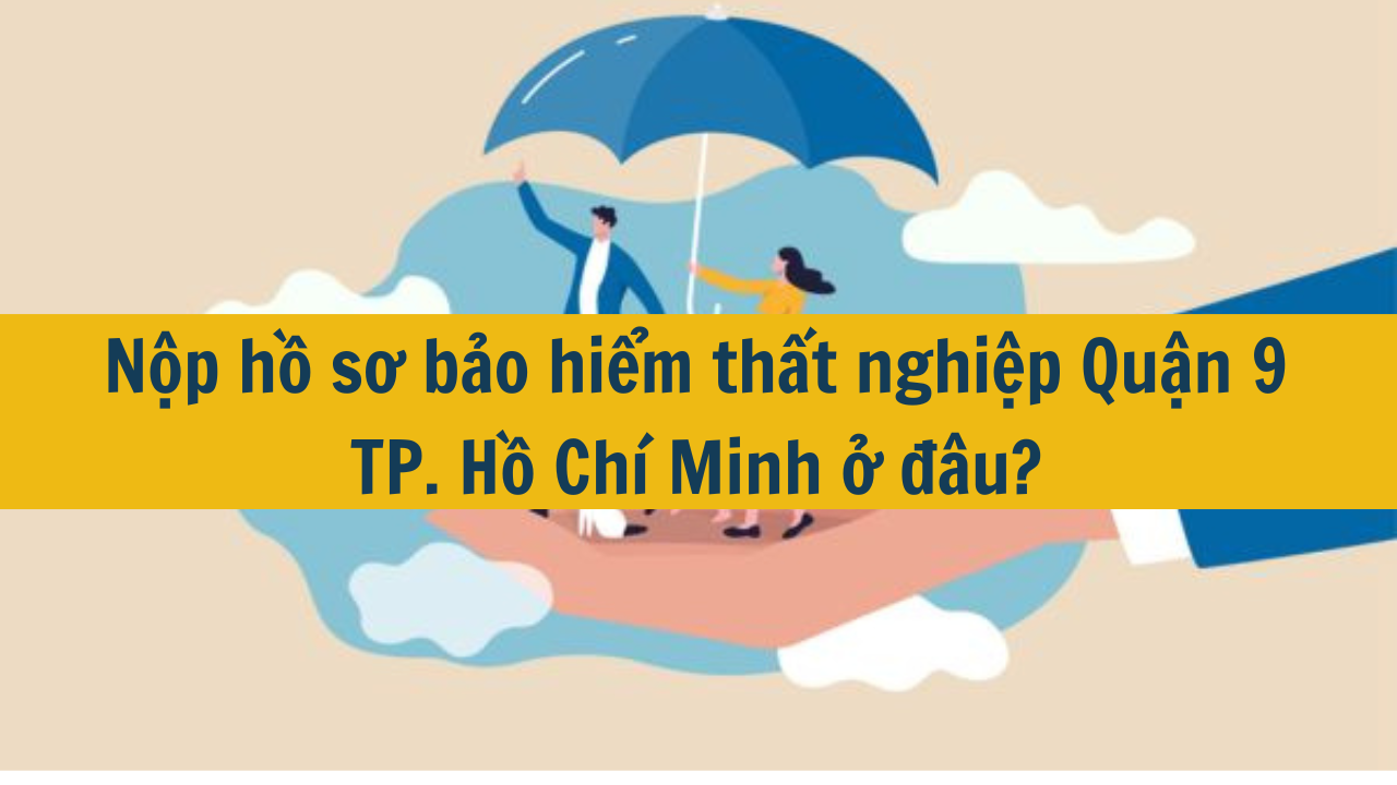 Nộp hồ sơ bảo hiểm thất nghiệp Quận 9 TP. Hồ Chí Minh ở đâu?