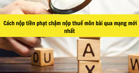 Cách nộp tiền phạt chậm nộp thuế môn bài qua mạng mới nhất 