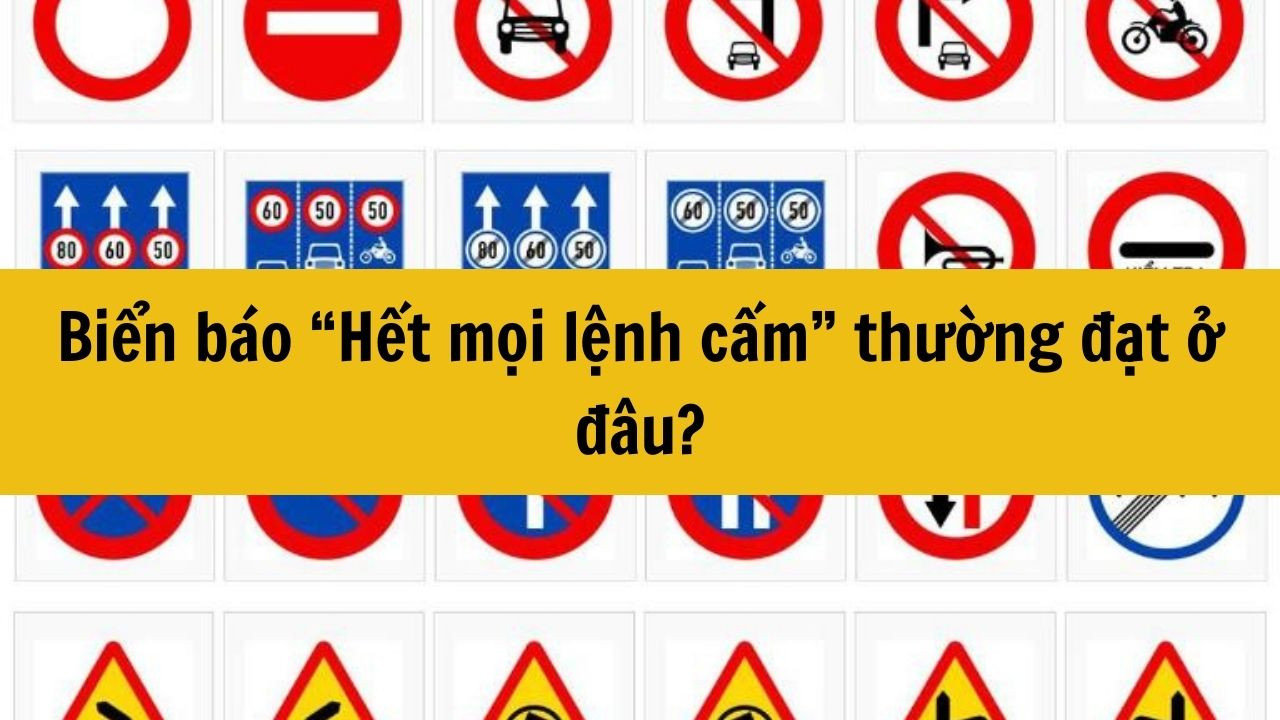 Biển báo “Hết mọi lệnh cấm” thường đặt ở đâu