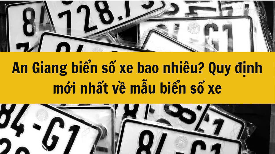 An Giang biển số xe bao nhiêu? Quy định mới nhất 2025 về mẫu biển số xe