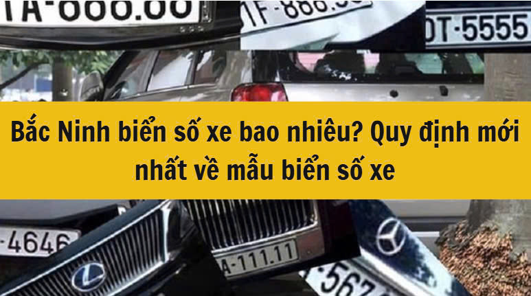 Bắc Ninh biển số xe bao nhiêu? Quy định mới nhất 2025 về mẫu biển số xe