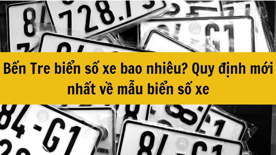 Bến Tre biển số xe bao nhiêu? Quy định mới nhất 2025 về mẫu biển số xe