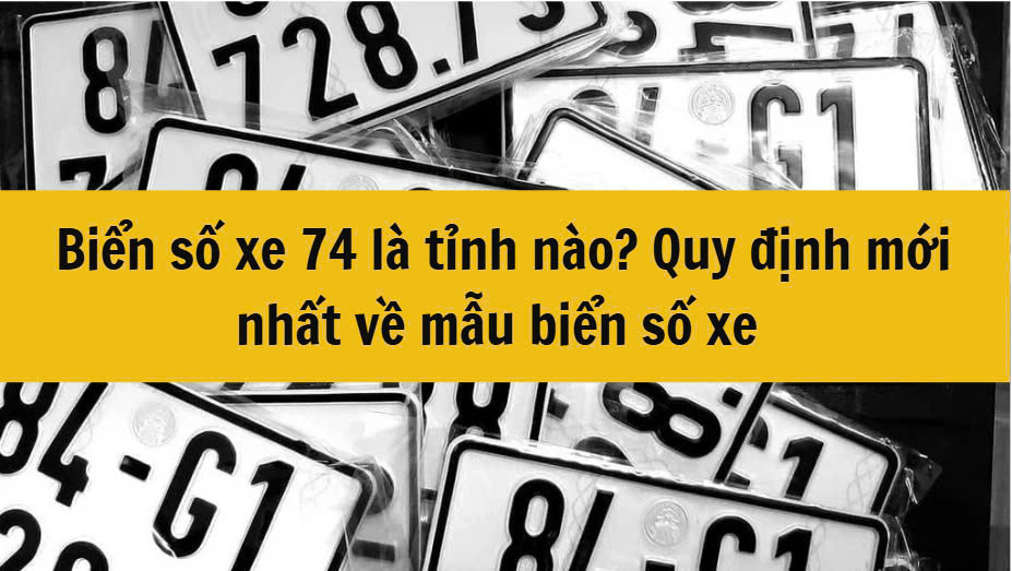 Biến số xe 74 là tỉnh nào? Quy định mới nhất  về mẫu biển số xe 