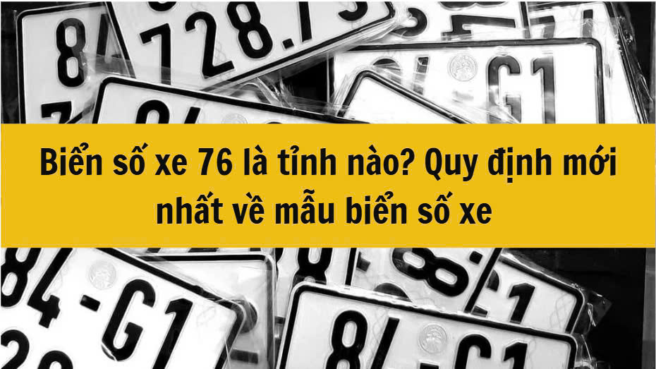 Biển số xe 76 là tỉnh nào? Quy định mới nhất  về mẫu biển số xe