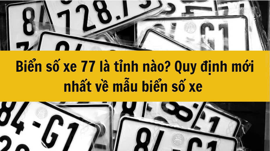 Biển số xe 77 là tỉnh nào? Quy định mới nhất về mẫu biển số xe