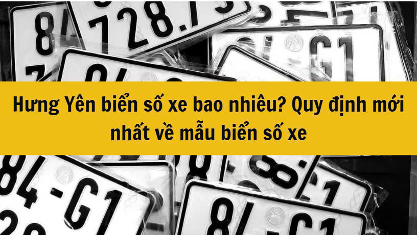 Hưng Yên biển số xe bao nhiêu? Quy định mới nhất về mẫu biển số xe