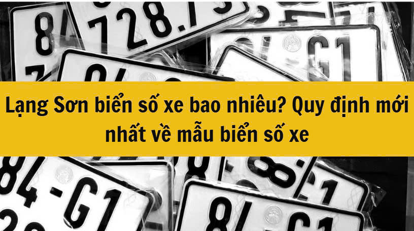 Lạng Sơn biển số xe bao nhiêu? Quy định mới nhất  về mẫu biển số xe