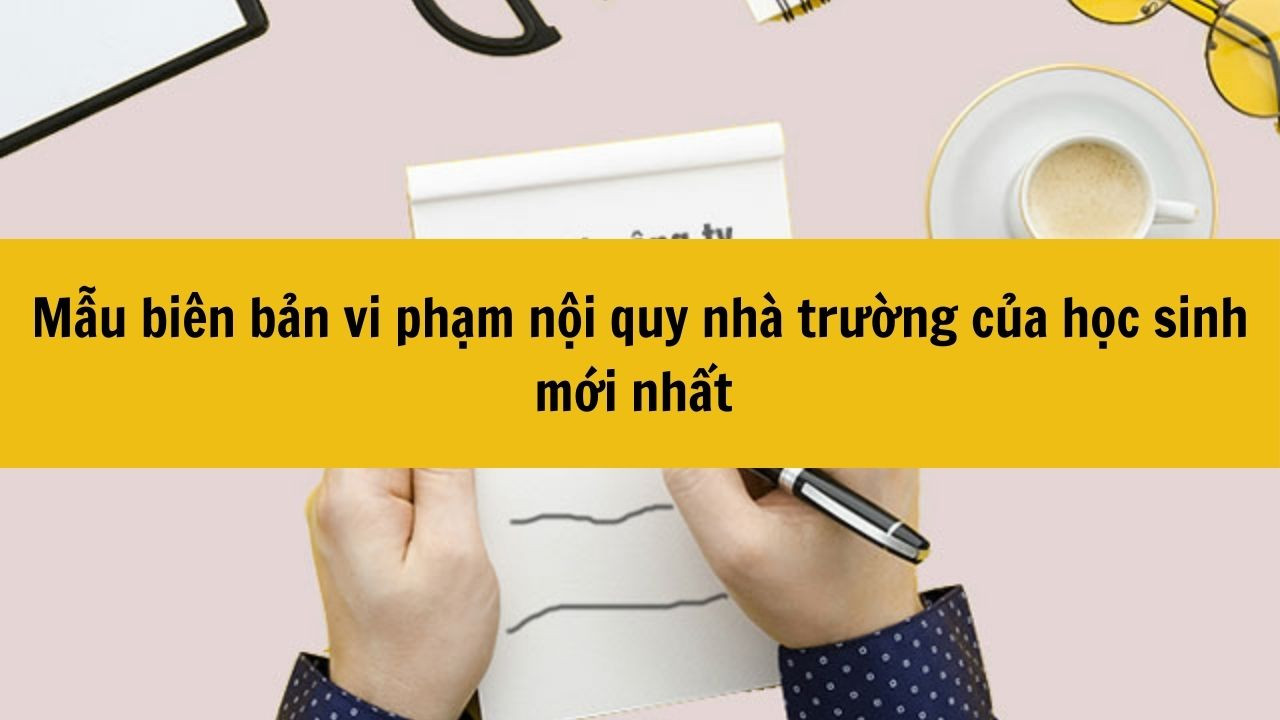Mẫu bi&ecirc;n bản vi phạm nội quy nh&agrave; trường của học sinh mới nhất 2025