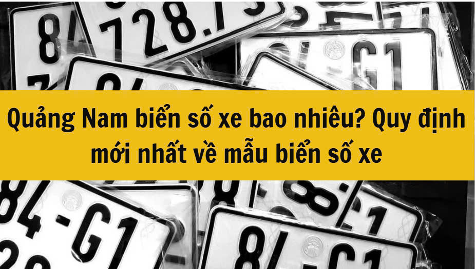 Quảng Nam biển số xe bao nhiêu? Quy định mới nhất 2025 về mẫu biển số xe