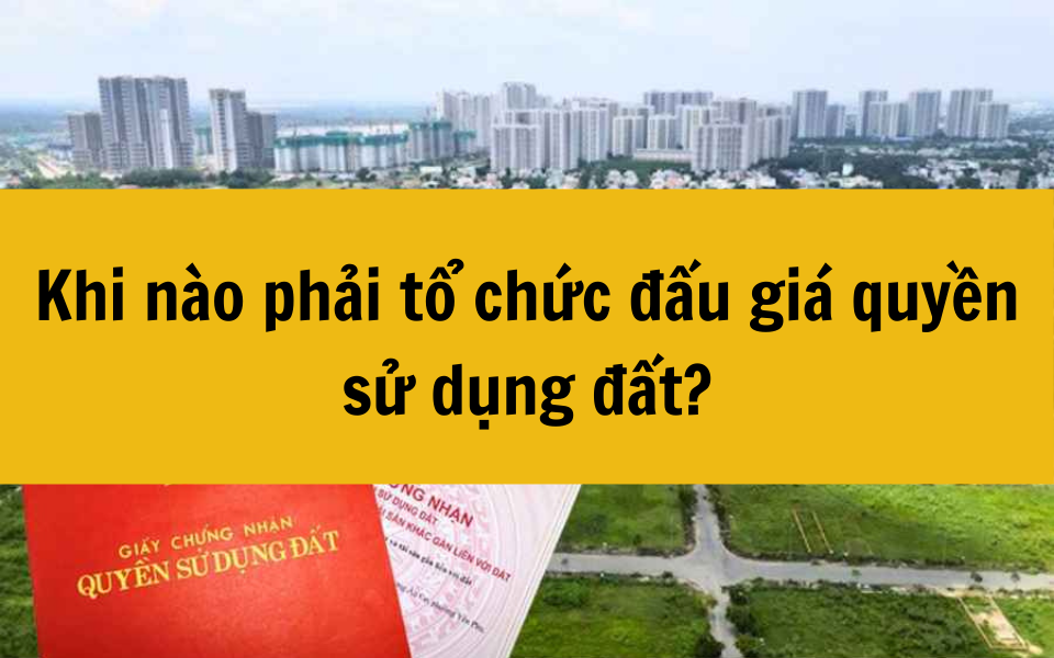 Khi nào phải tổ chức đấu giá quyền sử dụng đất?