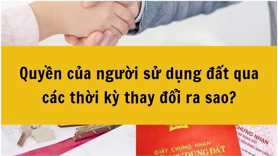 Quyền của người sử dụng đất qua các thời kỳ thay đổi ra sao?