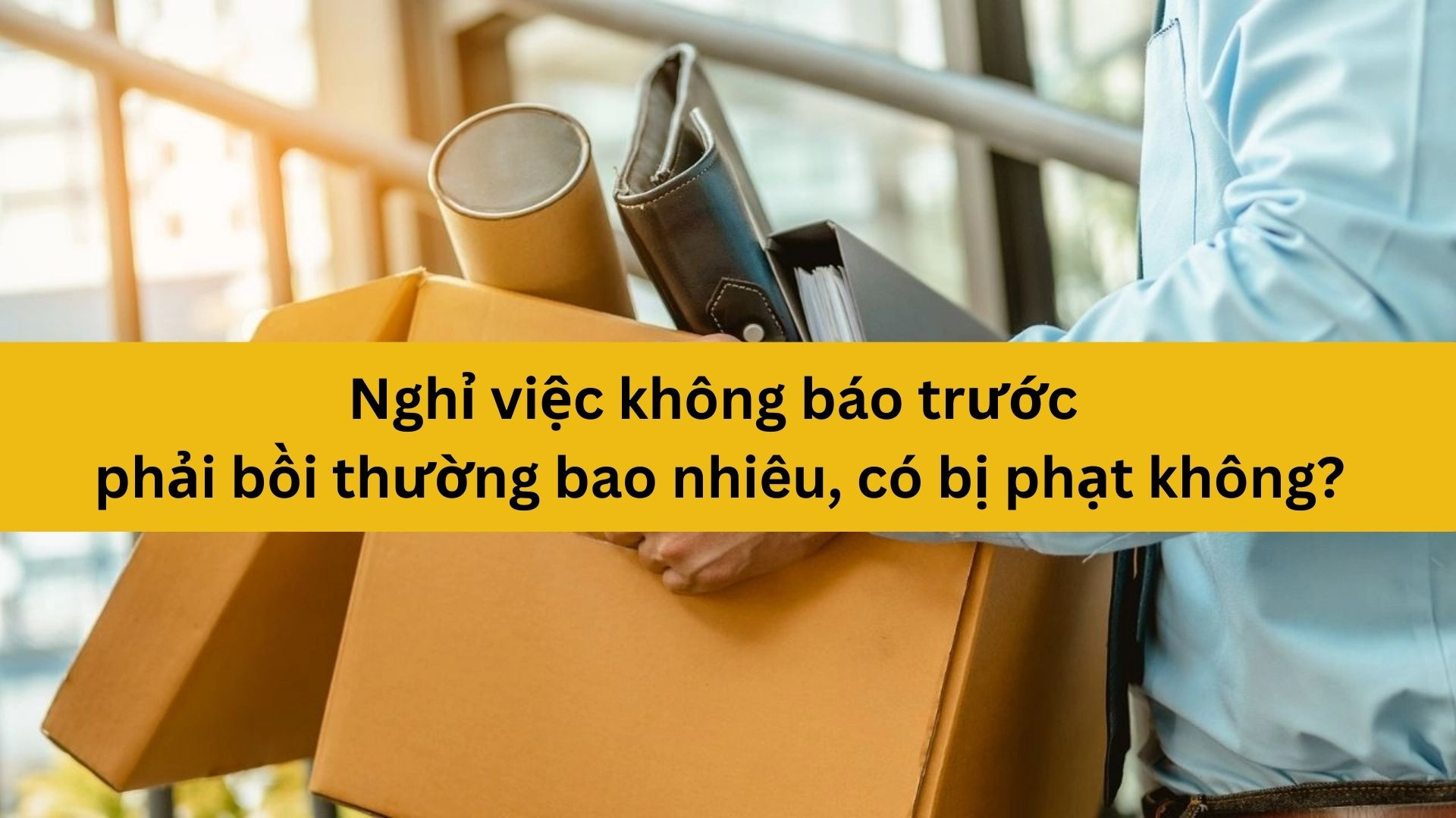 Nghỉ việc kh&ocirc;ng b&aacute;o trước phải bồi thường bao nhi&ecirc;u, c&oacute; bị phạt kh&ocirc;ng?