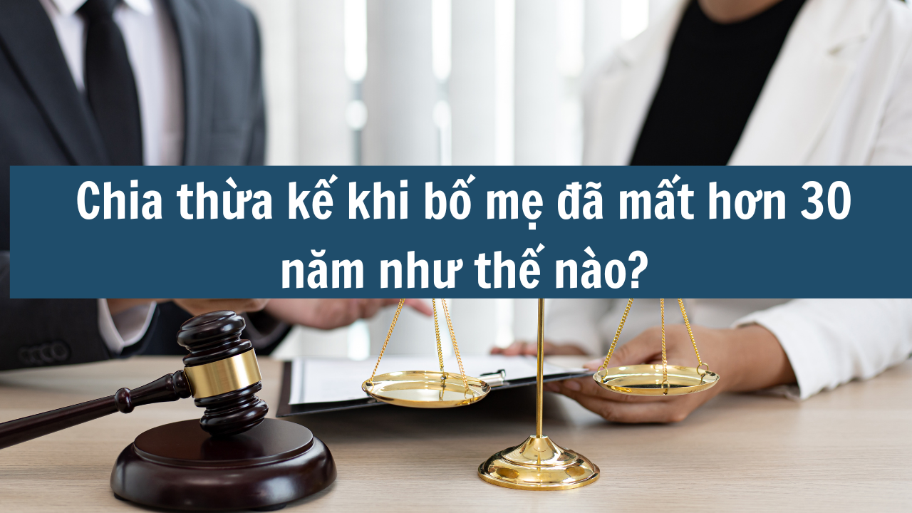 Chia thừa kế khi bố mẹ đã mất hơn 30 năm như thế nào?