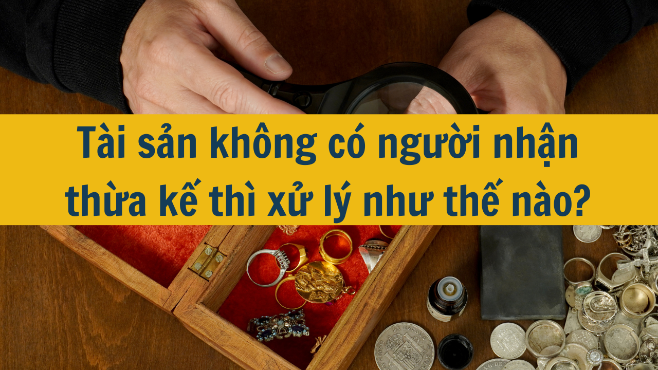 Tài sản không có người nhận thừa kế thì xử lý như thế nào?