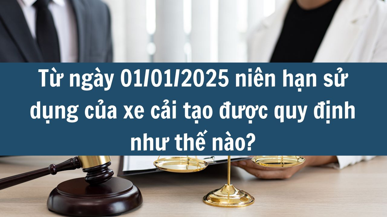 Từ ngày 01/01/2025 niên hạn sử dụng của xe cải tạo được quy định như thế nào?