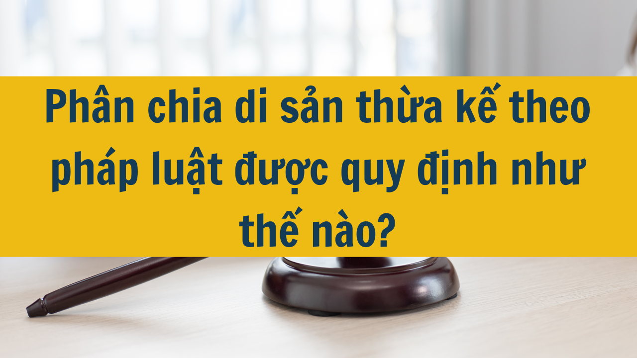 Phân chia di sản thừa kế theo pháp luật được quy định như thế nào?