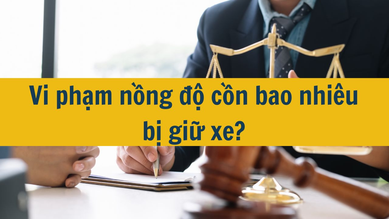 Vi phạm nồng độ cồn bao nhiêu bị giữ xe?