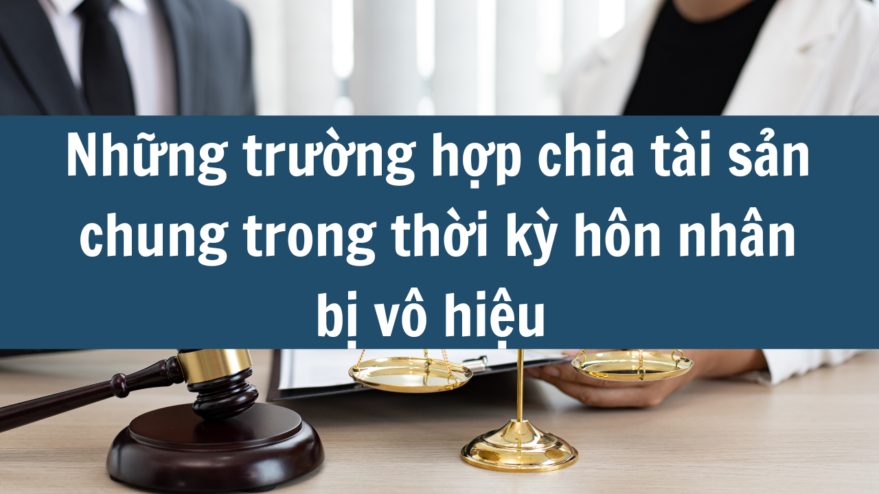 Những trường hợp chia tài sản chung trong thời kỳ hôn nhân bị vô hiệu