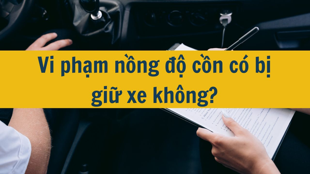 Vi phạm nồng độ cồn có bị giữ xe không?