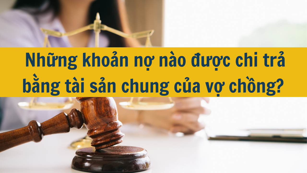  Những khoản nợ nào được chi trả bằng tài sản chung của vợ chồng?