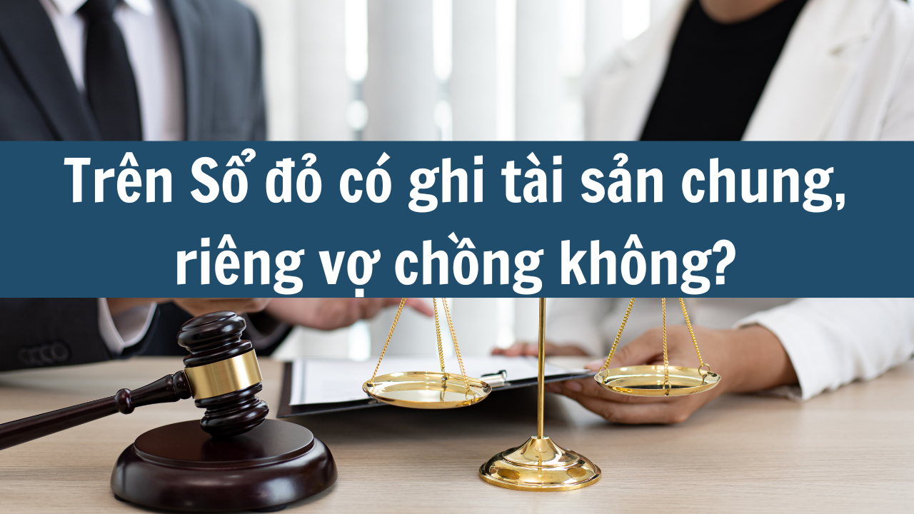 Trên Sổ đỏ có ghi tài sản chung, riêng vợ chồng không?