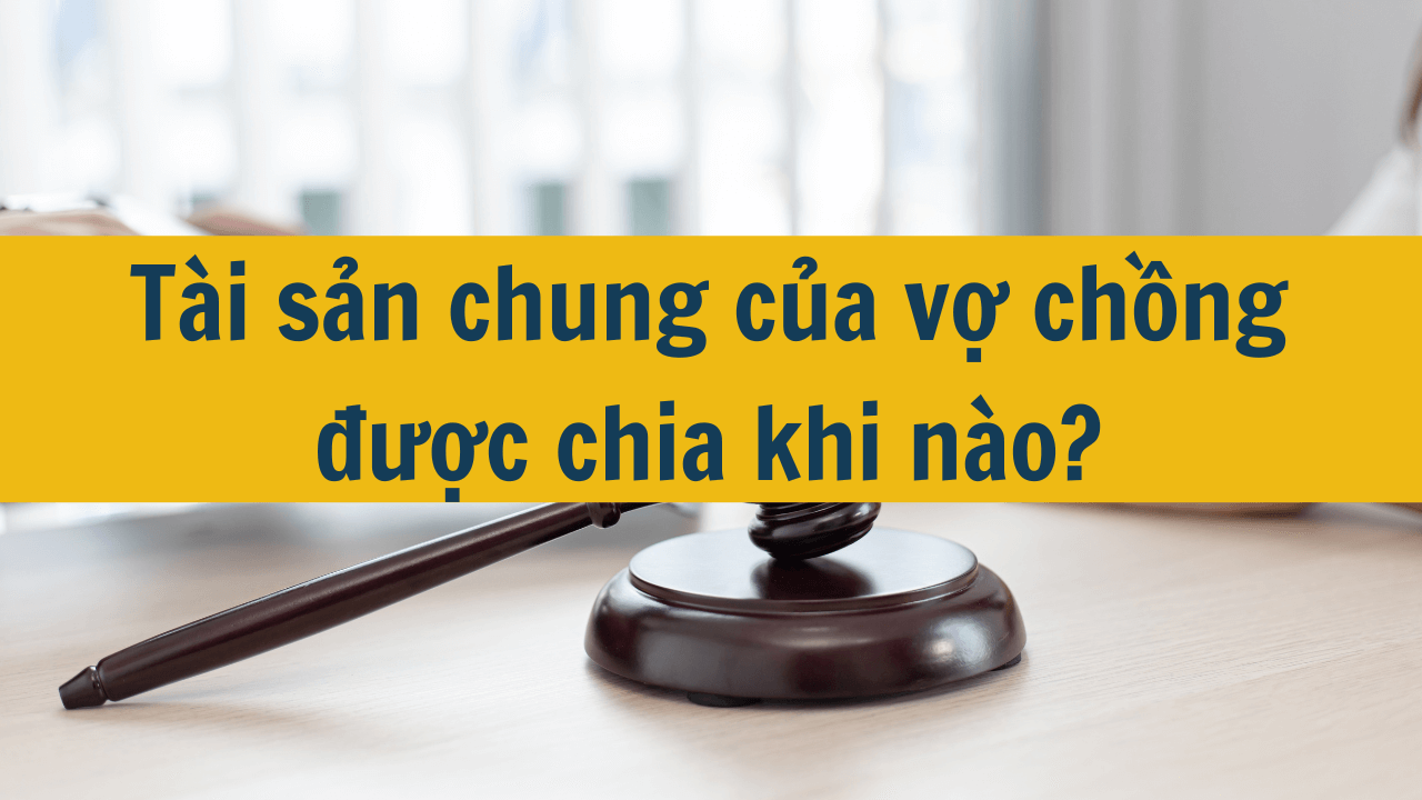 Tài sản chung của vợ chồng được chia khi nào mới nhất 2025? (ảnh 1)