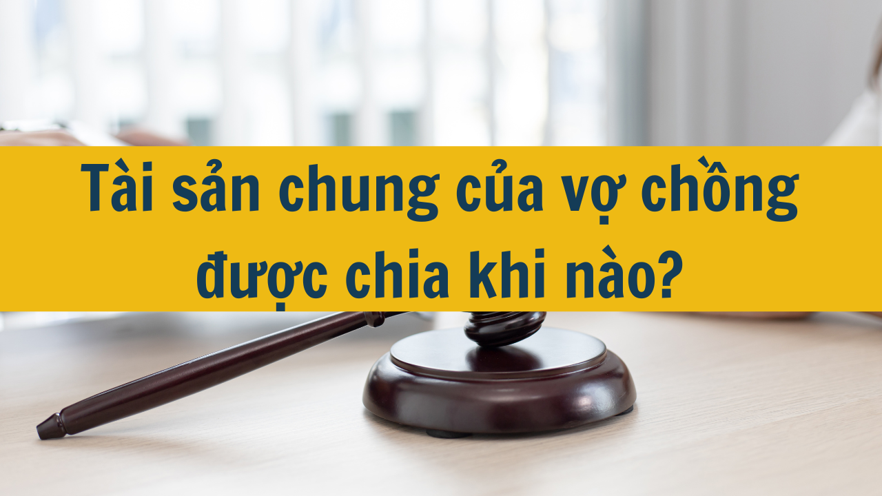 Tài sản chung của vợ chồng được chia khi nào?