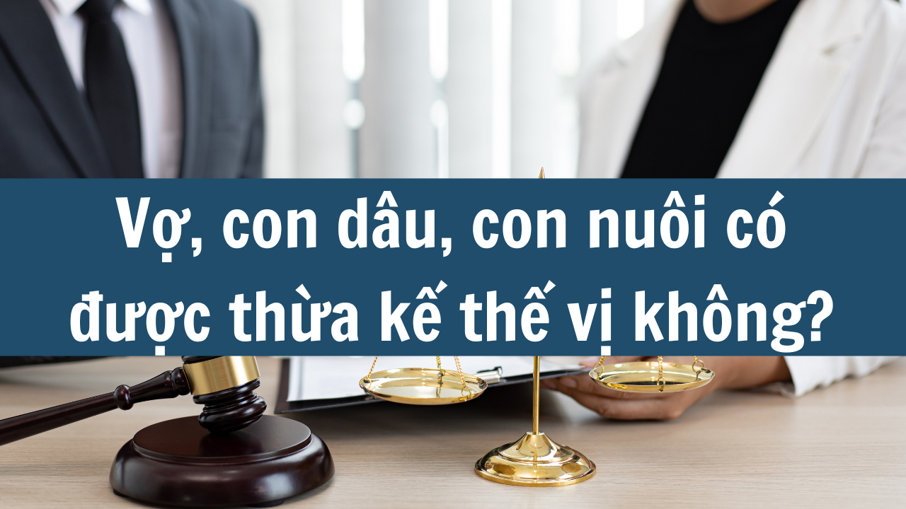 Vợ, con dâu, con nuôi có được thừa kế thế vị không?