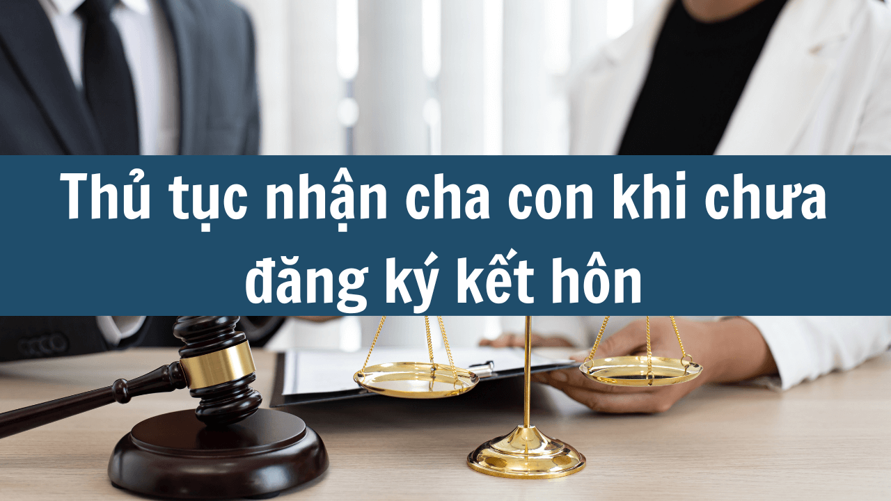 Thủ tục nhận cha con khi chưa đăng ký kết hôn mới nhất 2025? (ảnh 1)