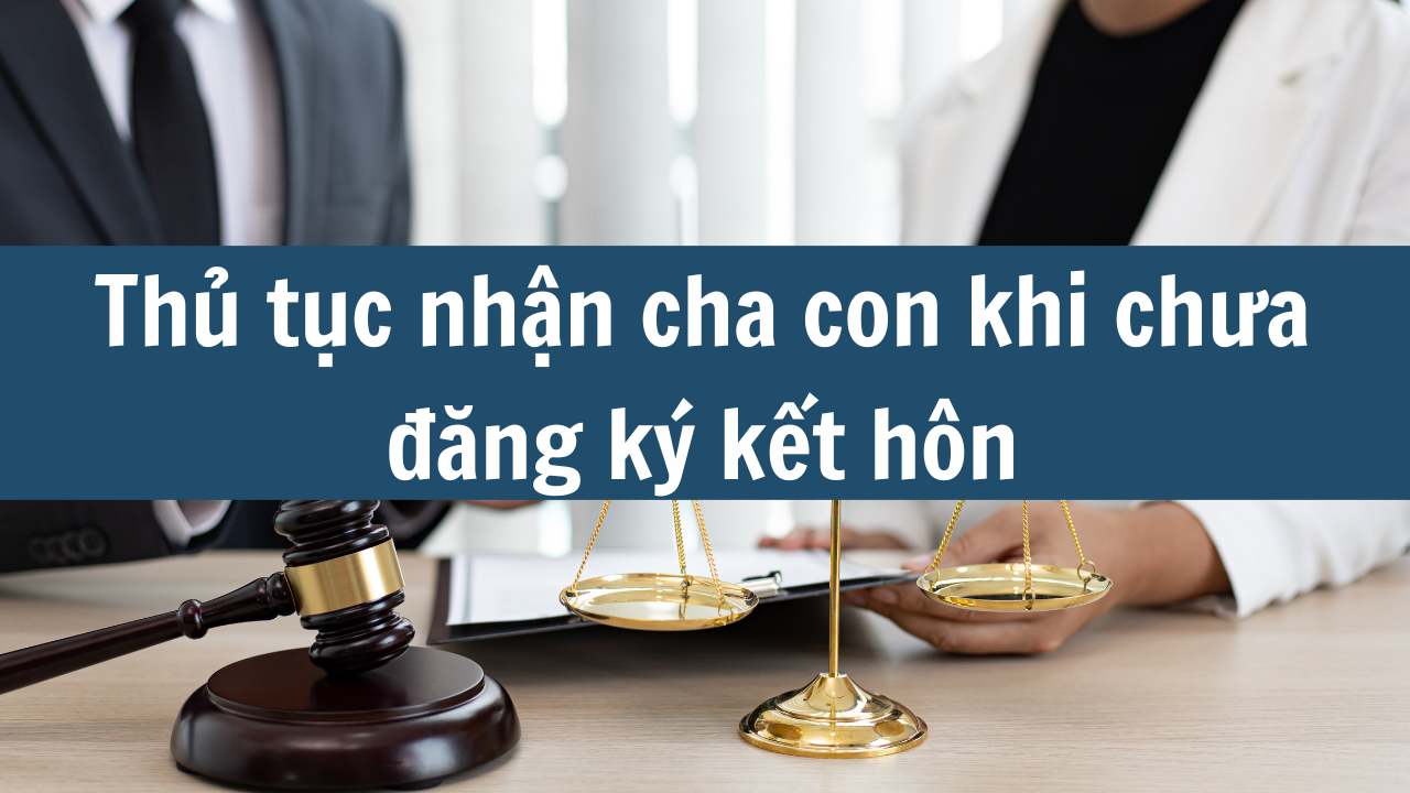 Thủ tục nhận cha con khi chưa đăng ký kết hôn