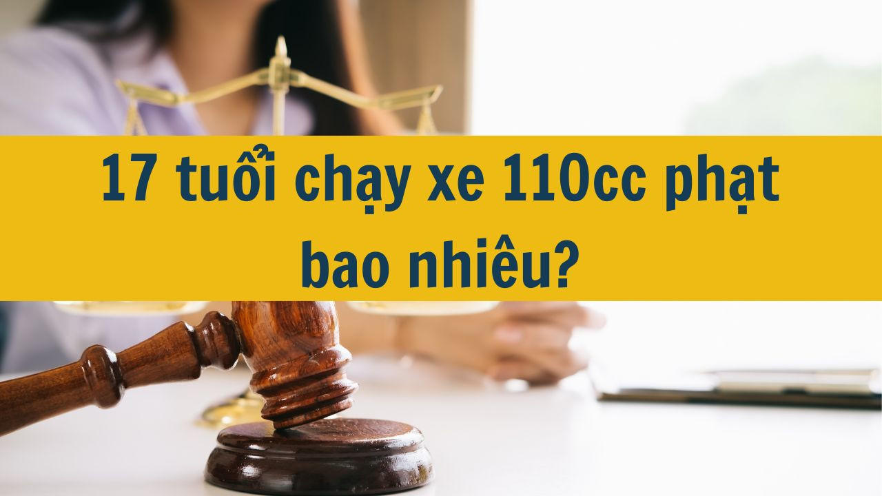 17 tuổi chạy xe 110cc phạt bao nhiêu?