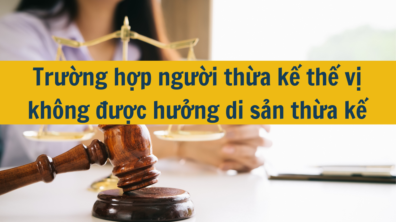 Trường hợp người thừa kế thế vị không được hưởng di sản thừa kế