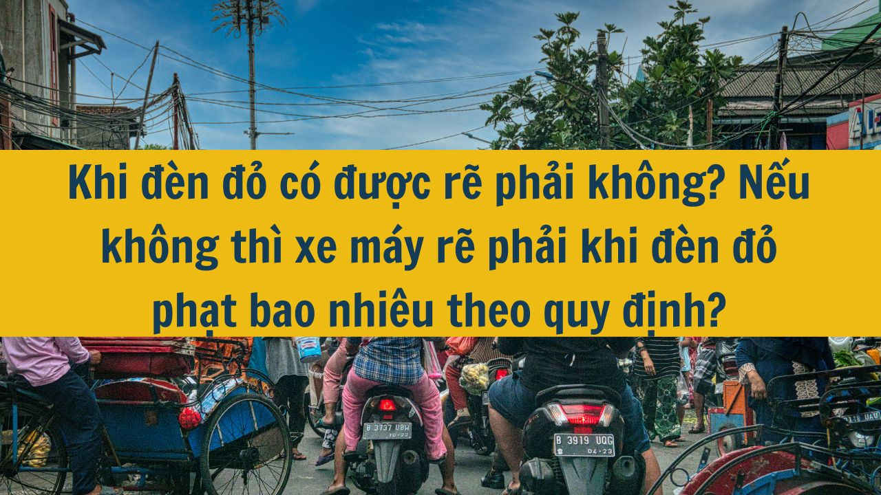 Khi đèn đỏ có được rẽ phải không? Nếu không thì xe máy rẽ phải khi đèn đỏ phạt bao nhiêu theo quy định?