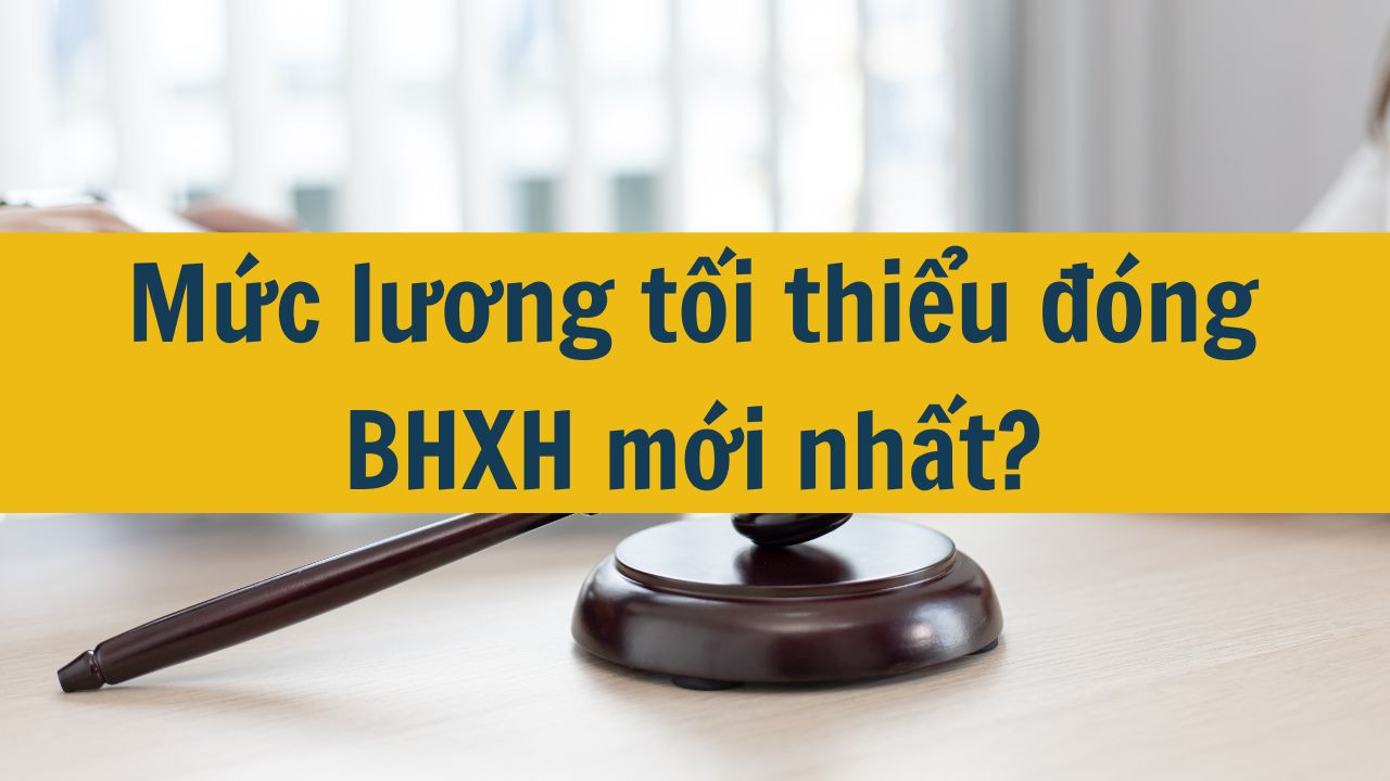 Mức lương tối thiểu đóng BHXH mới nhất