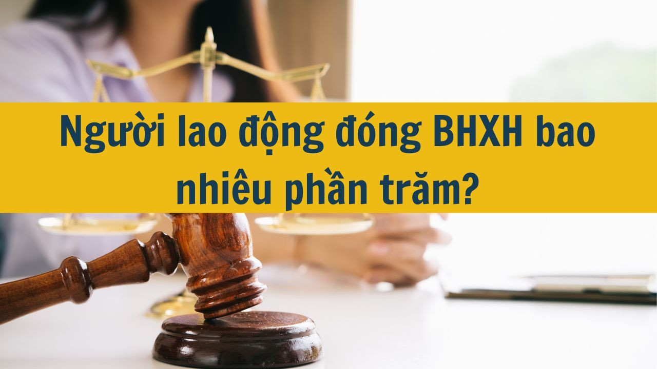 Người lao động đóng BHXH bao nhiêu phần trăm?