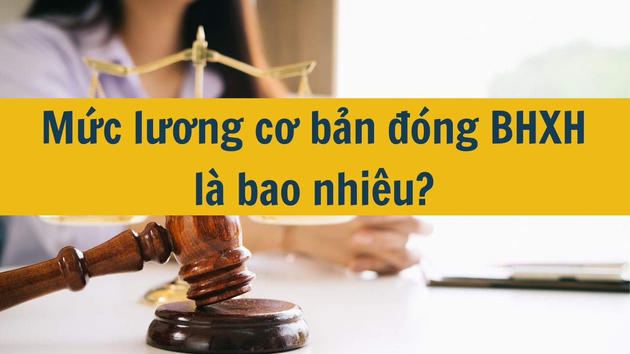 Mức lương cơ bản đóng BHXH là bao nhiêu?